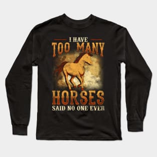 I Have Too Many Horses Said No One Ever Long Sleeve T-Shirt